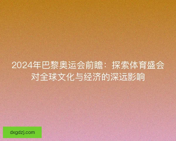 2024年巴黎奥运会前瞻：探索体育盛会对全球文化与经济的深远影响