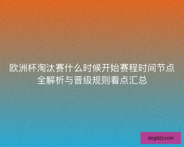 欧洲杯淘汰赛什么时候开始赛程时间节点全解析与晋级规则看点汇总