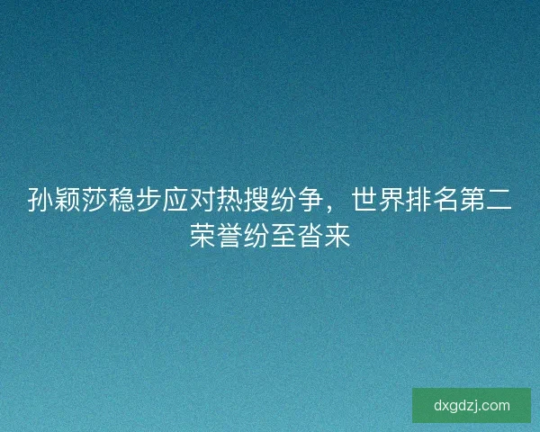 孙颖莎稳步应对热搜纷争，世界排名第二荣誉纷至沓来